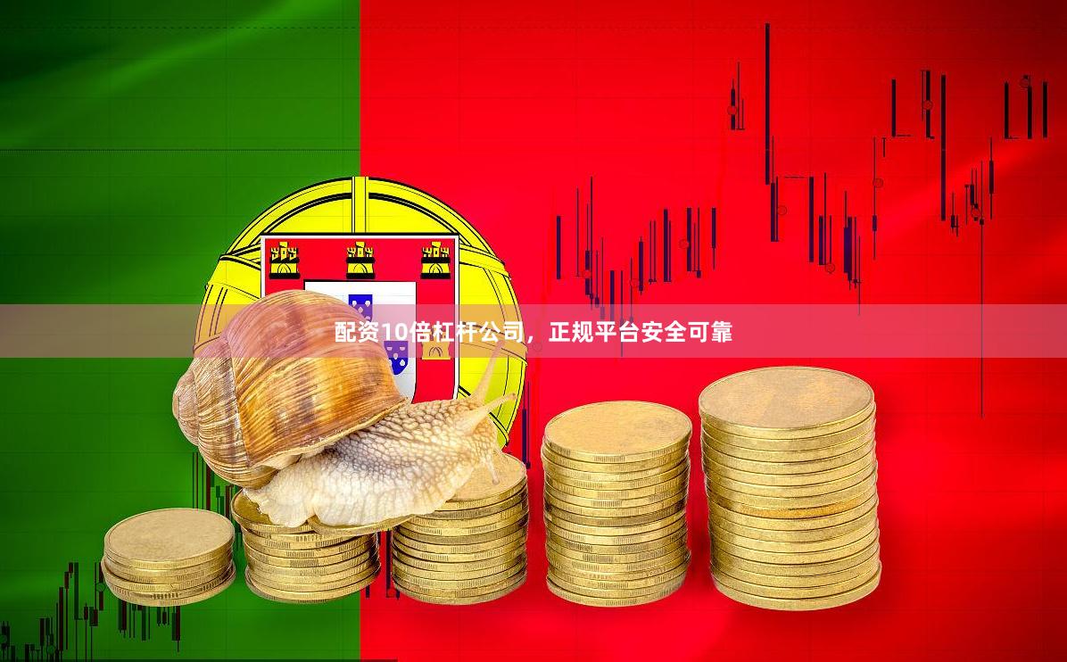 配资10倍杠杆公司，正规平台安全可靠
