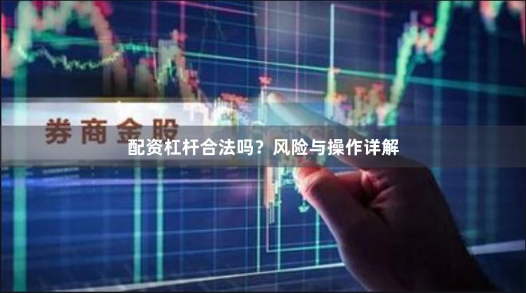 配资杠杆合法吗？风险与操作详解