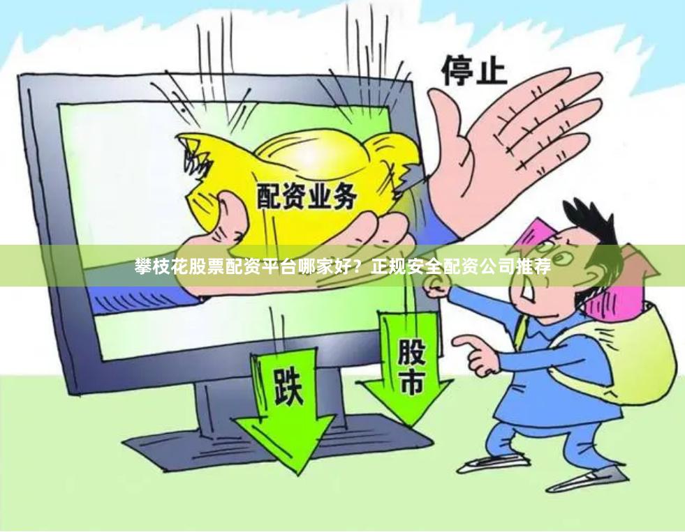 攀枝花股票配资平台哪家好？正规安全配资公司推荐