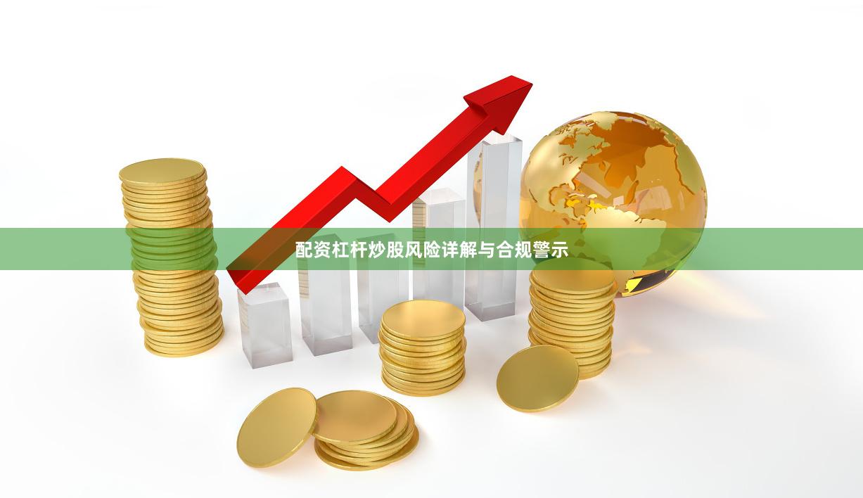 配资杠杆炒股风险详解与合规警示