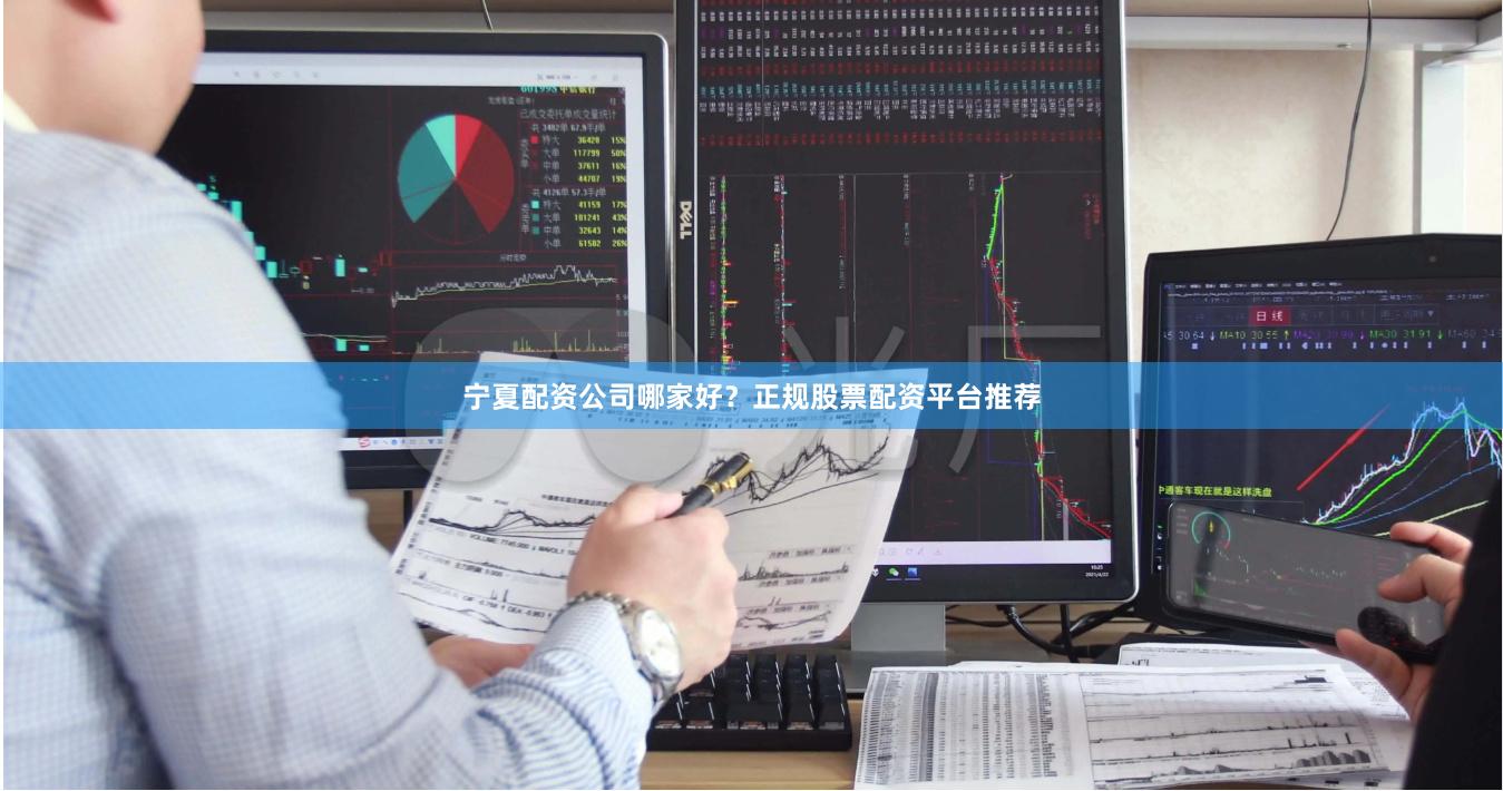 宁夏配资公司哪家好?正规股票配资平台推荐