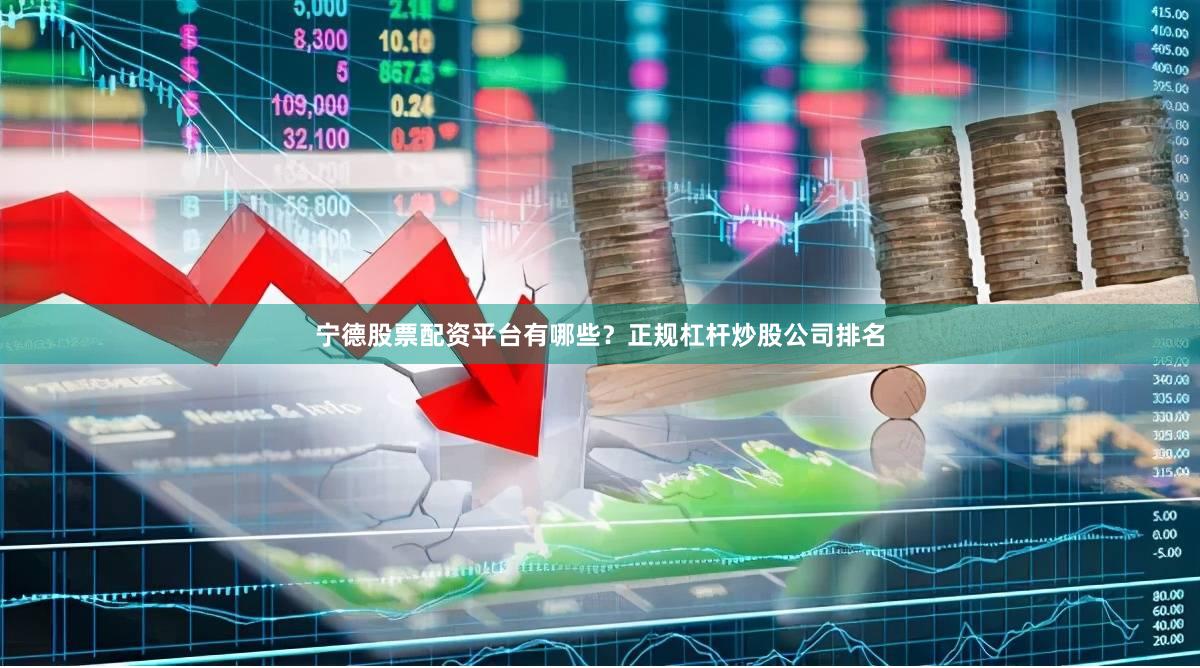宁德股票配资平台有哪些？正规杠杆炒股公司排名