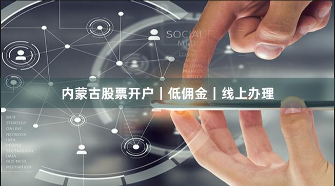 内蒙古股票开户｜低佣金｜线上办理