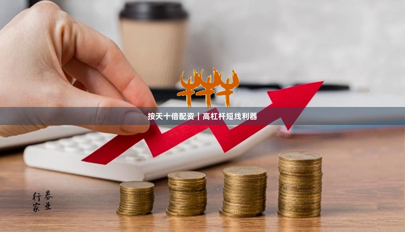 按天十倍配资｜高杠杆短线利器