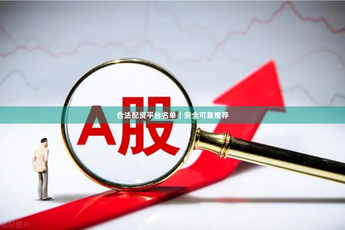 合法配资平台名单｜安全可靠推荐
