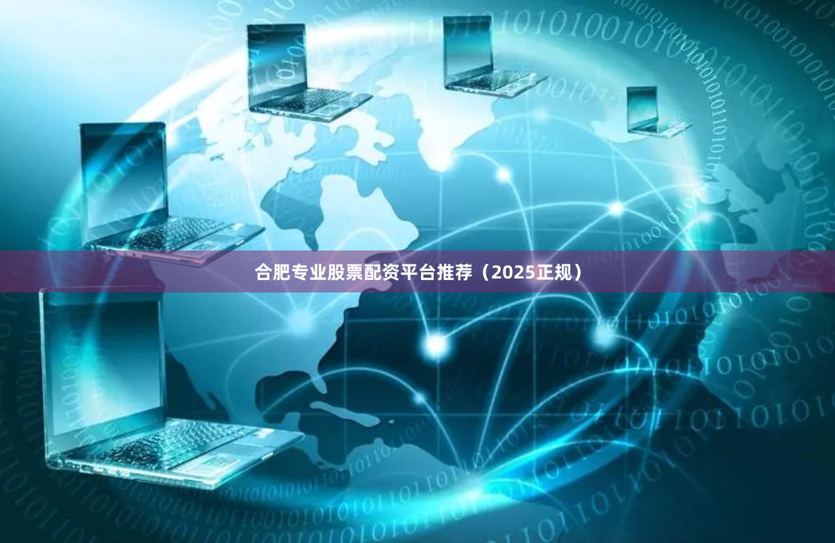 合肥专业股票配资平台推荐（2025正规）