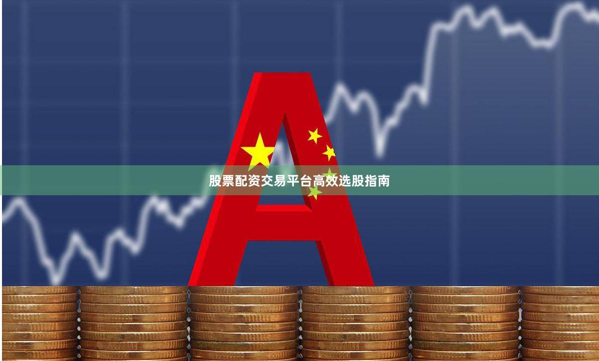 股票配资交易平台高效选股指南