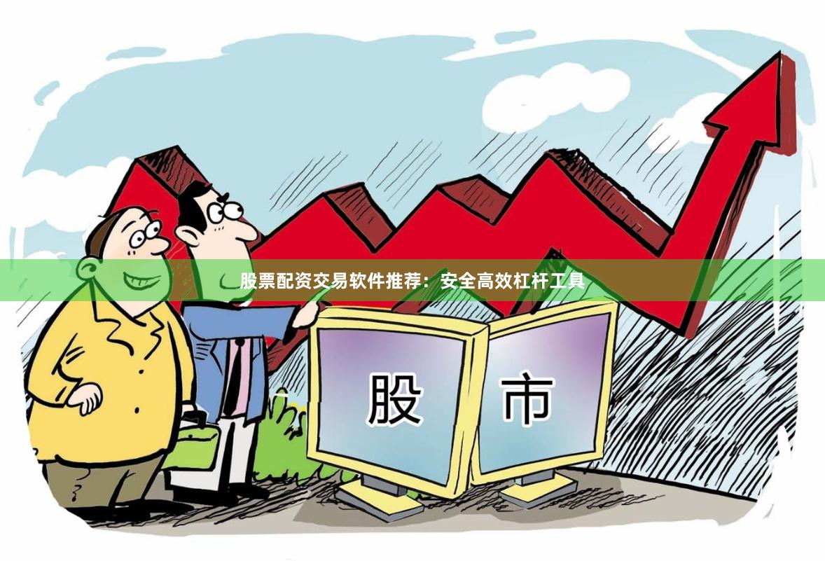 股票配资交易软件推荐：安全高效杠杆工具