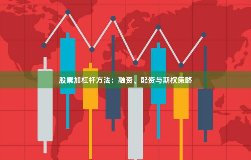 股票加杠杆方法:融资、配资与期权策略