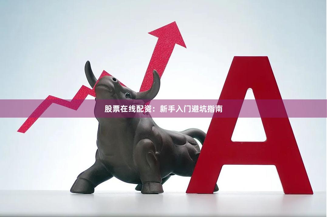 股票在线配资：新手入门避坑指南