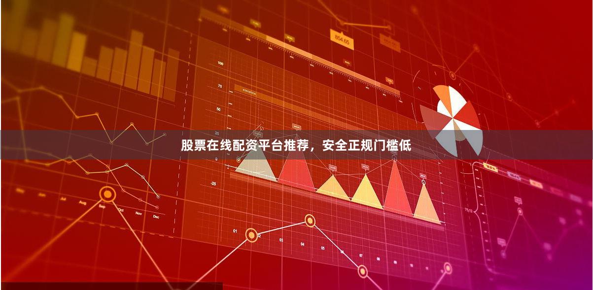 股票在线配资平台推荐，安全正规门槛低