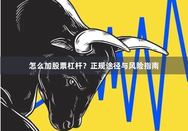 怎么加股票杠杆？正规途径与风险指南