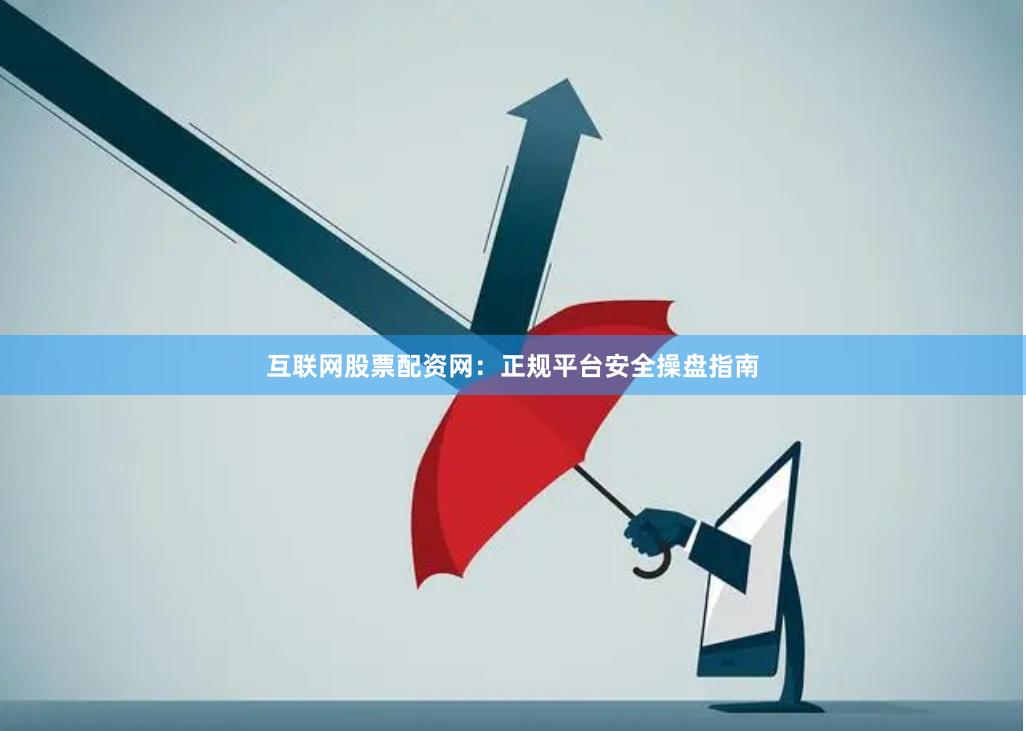 互联网股票配资网：正规平台安全操盘指南