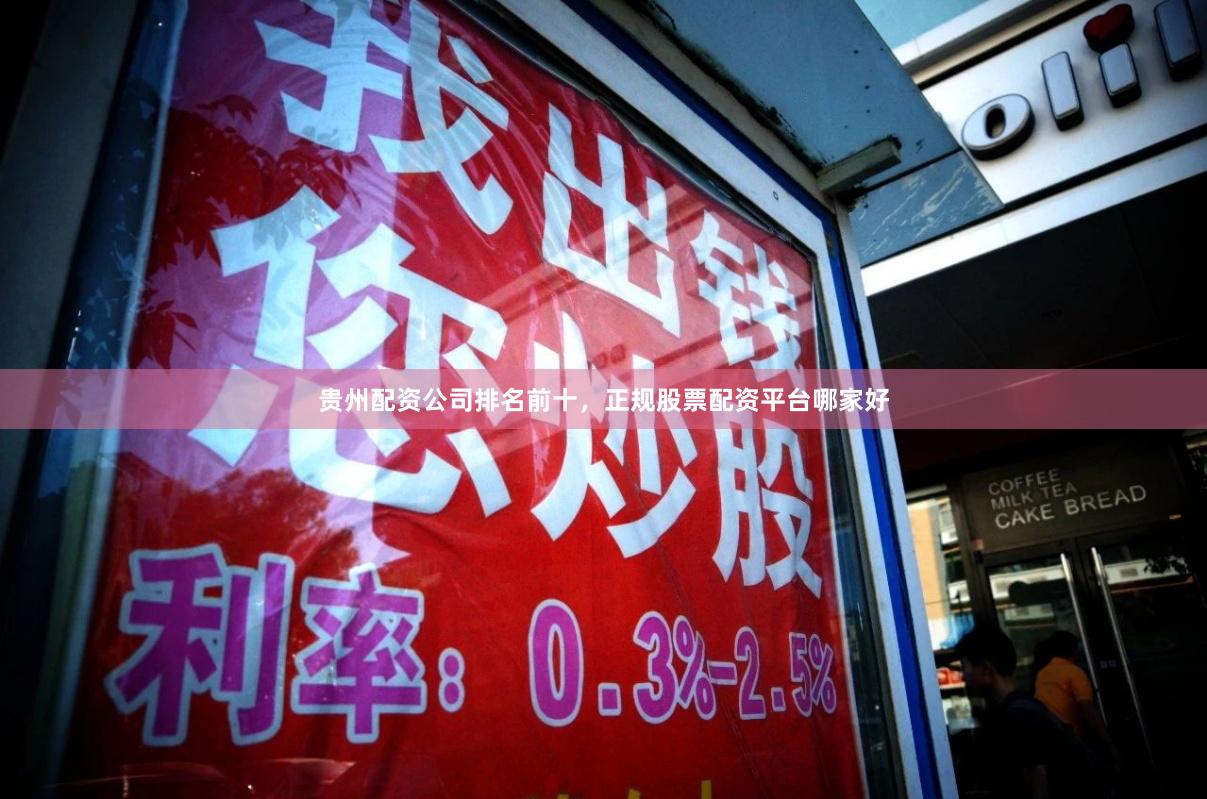 贵州配资公司排名前十，正规股票配资平台哪家好