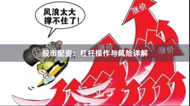 股市配资：杠杆操作与风险详解