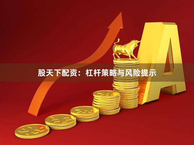 股天下配资：杠杆策略与风险提示