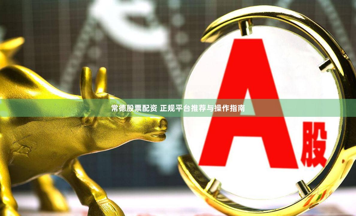 常德股票配资 正规平台推荐与操作指南