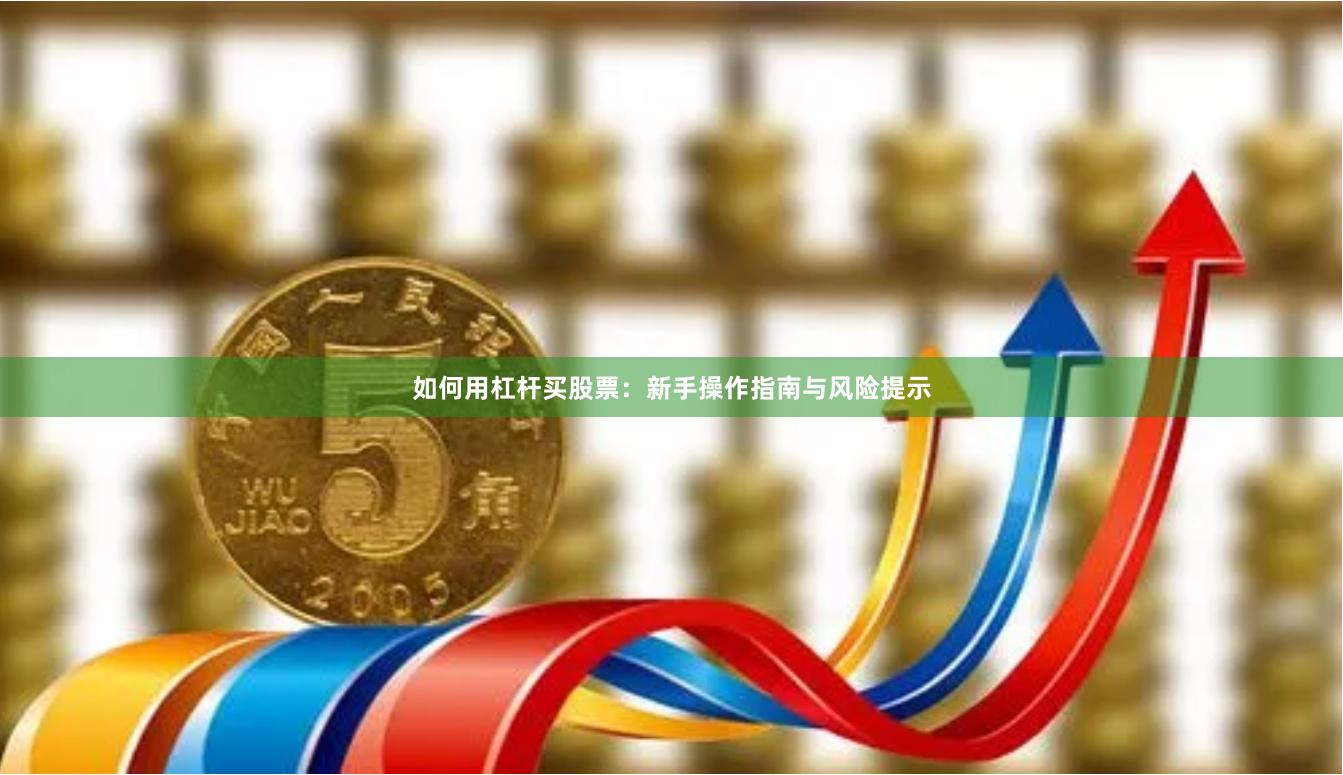 如何用杠杆买股票：新手操作指南与风险提示
