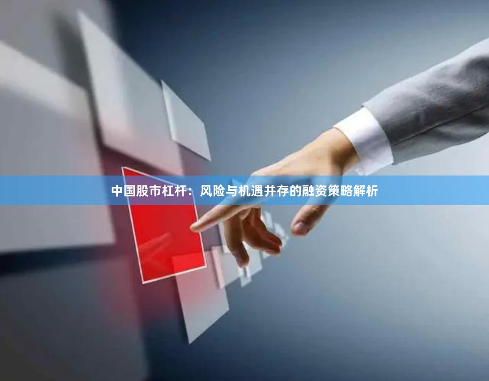中国股市杠杆：风险与机遇并存的融资策略解析