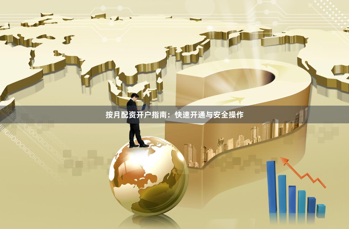 按月配资开户指南：快速开通与安全操作