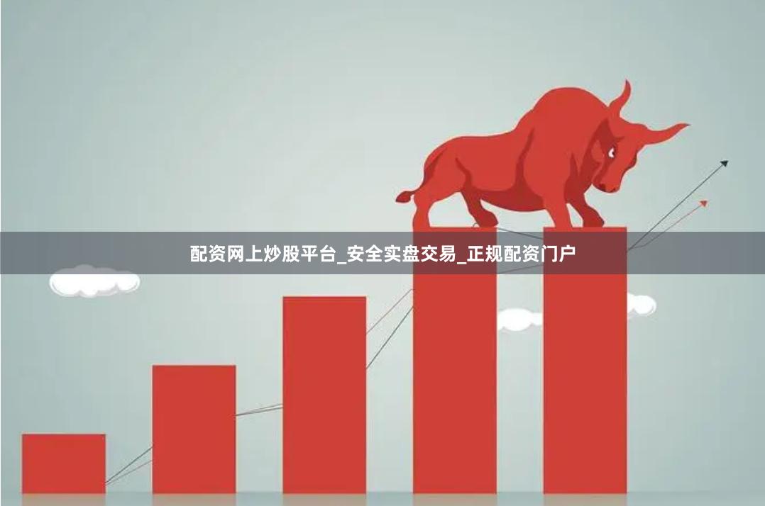 配资网上炒股平台_安全实盘交易_正规配资门户